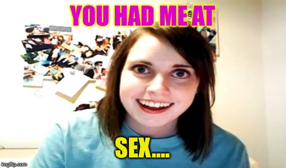 YOU HAD ME AT SEX.... | made w/ Imgflip meme maker