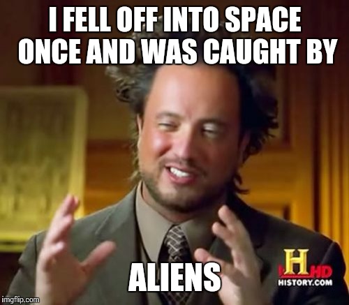 Ancient Aliens Meme | I FELL OFF INTO SPACE ONCE AND WAS CAUGHT BY ALIENS | image tagged in memes,ancient aliens | made w/ Imgflip meme maker