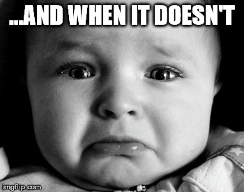 Sad Baby Meme | ...AND WHEN IT DOESN'T | image tagged in memes,sad baby | made w/ Imgflip meme maker
