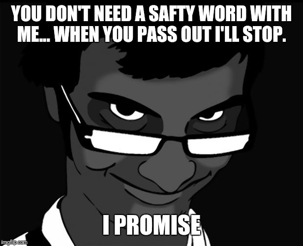 creepy guy with glasses | YOU DON'T NEED A SAFTY WORD WITH ME... WHEN YOU PASS OUT I'LL STOP. I PROMISE | image tagged in creepy guy with glasses | made w/ Imgflip meme maker