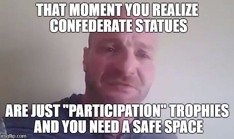 THAT MOMENT YOU REALIZE CONFEDERATE STATUES; ARE JUST "PARTICIPATION" TROPHIES AND YOU NEED A SAFE SPACE | image tagged in nazi,snowflakes,dank memes | made w/ Imgflip meme maker