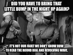 DID YOU HAVE TO BRING THAT LITTLE BUMP IN THE NIGHT UP AGAIN? IT'S NOT OUR FAULT WE DON'T KNOW HOW TO READ THE ROUND DIAL AND REVOLVING WAVE | made w/ Imgflip meme maker