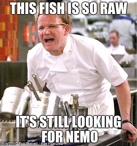 Chef Gordon Ramsay | THIS FISH IS SO RAW; IT'S STILL LOOKING FOR NEMO | image tagged in memes,chef gordon ramsay | made w/ Imgflip meme maker