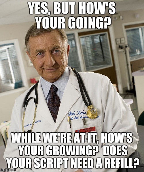 YES, BUT HOW'S YOUR GOING? WHILE WE'RE AT IT, HOW'S YOUR GROWING?  DOES YOUR SCRIPT NEED A REFILL? | made w/ Imgflip meme maker
