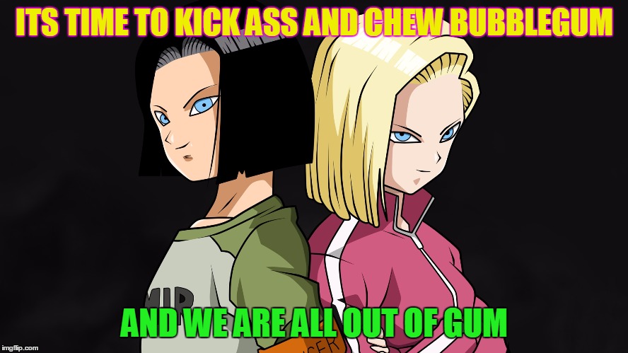 They Live Style! | ITS TIME TO KICK ASS AND CHEW BUBBLEGUM; AND WE ARE ALL OUT OF GUM | image tagged in android 17 and android 18,memes,dragon ball,bubblegum | made w/ Imgflip meme maker