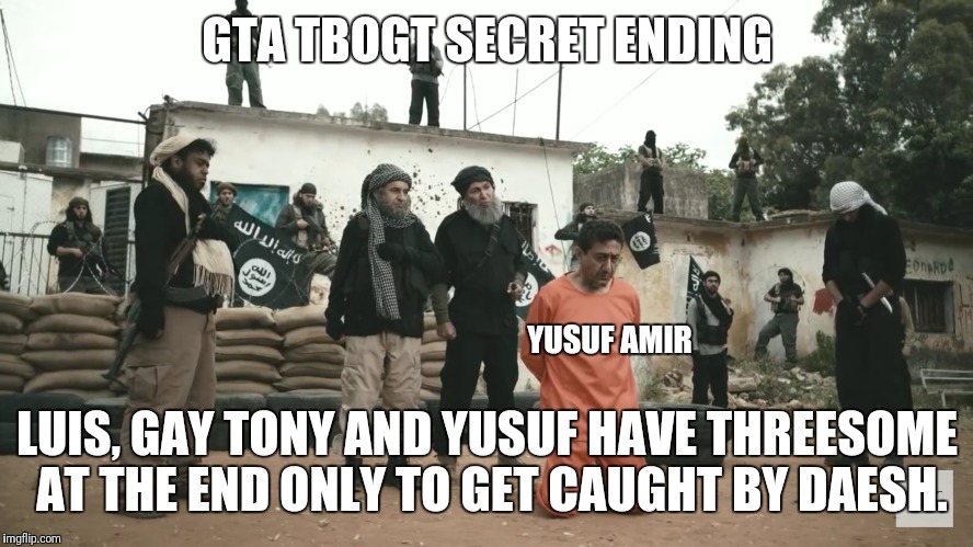 GTA TBOGT SECRET ENDING; YUSUF AMIR; LUIS, GAY TONY AND YUSUF HAVE THREESOME AT THE END ONLY TO GET CAUGHT BY DAESH. | made w/ Imgflip meme maker