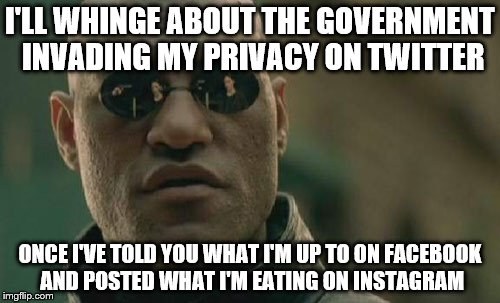 Matrix Morpheus Meme | I'LL WHINGE ABOUT THE GOVERNMENT INVADING MY PRIVACY ON TWITTER; ONCE I'VE TOLD YOU WHAT I'M UP TO ON FACEBOOK AND POSTED WHAT I'M EATING ON INSTAGRAM | image tagged in memes,matrix morpheus | made w/ Imgflip meme maker