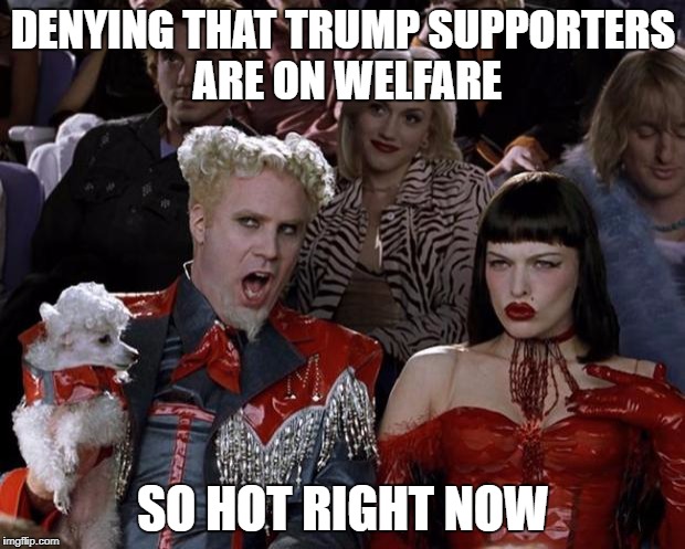 Mugatu So Hot Right Now Meme | DENYING THAT TRUMP SUPPORTERS ARE ON WELFARE SO HOT RIGHT NOW | image tagged in memes,mugatu so hot right now | made w/ Imgflip meme maker