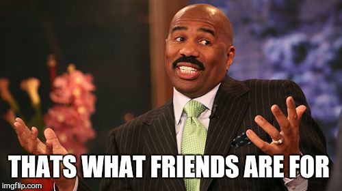 THATS WHAT FRIENDS ARE FOR | image tagged in memes,steve harvey | made w/ Imgflip meme maker