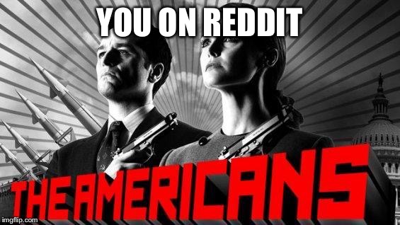Americans under trump | YOU ON REDDIT | image tagged in americans under trump | made w/ Imgflip meme maker