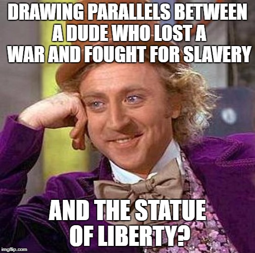 Creepy Condescending Wonka Meme | DRAWING PARALLELS BETWEEN A DUDE WHO LOST A WAR AND FOUGHT FOR SLAVERY AND THE STATUE OF LIBERTY? | image tagged in memes,creepy condescending wonka | made w/ Imgflip meme maker