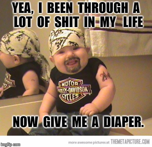 funny baby assbeater | YEA,  I  BEEN  THROUGH  A  LOT  OF  SHIT  IN  MY 
 LIFE; NOW  GIVE  ME  A  DIAPER. | image tagged in funny baby assbeater | made w/ Imgflip meme maker