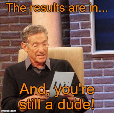 I hate to be the bearer of bad news, but... | The results are in... And, you're still a dude! | image tagged in memes,maury lie detector,transgender | made w/ Imgflip meme maker