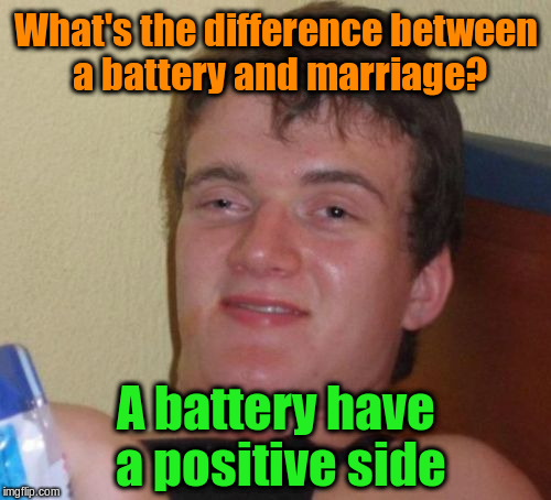 Battery and Marriage | What's the difference between a battery and marriage? A battery have a positive side | image tagged in memes,10 guy,funny,puns | made w/ Imgflip meme maker