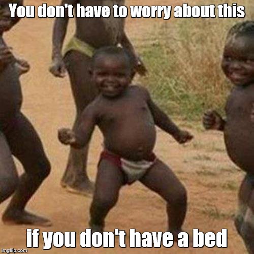 Third World Success Kid Meme | You don't have to worry about this if you don't have a bed | image tagged in memes,third world success kid | made w/ Imgflip meme maker