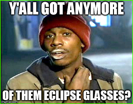 Y'ALL GOT ANYMORE; OF THEM ECLIPSE GLASSES? | image tagged in glasses | made w/ Imgflip meme maker