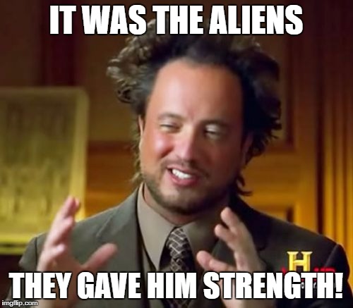 IT WAS THE ALIENS THEY GAVE HIM STRENGTH! | image tagged in memes,ancient aliens | made w/ Imgflip meme maker