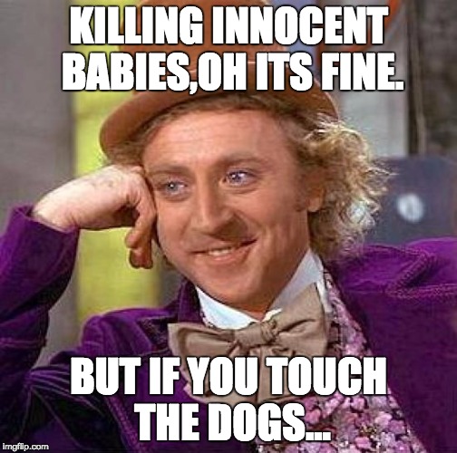KILLING INNOCENT BABIES,OH ITS FINE. BUT IF YOU TOUCH THE DOGS... | image tagged in memes,creepy condescending wonka | made w/ Imgflip meme maker