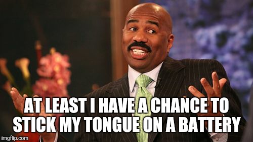 AT LEAST I HAVE A CHANCE TO STICK MY TONGUE ON A BATTERY | image tagged in memes,steve harvey | made w/ Imgflip meme maker