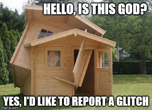 Send Jesus Down Quick! | HELLO, IS THIS GOD? YES, I'D LIKE TO REPORT A GLITCH | image tagged in glitch,memes,funny,god,houses | made w/ Imgflip meme maker