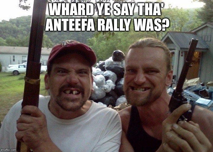 Rednecks | WHARD YE SAY THA' ANTEEFA RALLY WAS? | image tagged in rednecks | made w/ Imgflip meme maker