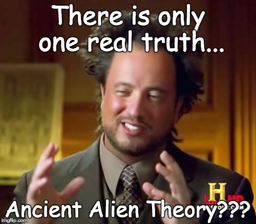 Ancient Aliens Meme | There is only one real truth... Ancient Alien Theory??? | image tagged in memes,ancient aliens | made w/ Imgflip meme maker