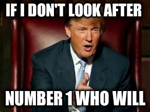 IF I DON'T LOOK AFTER NUMBER 1 WHO WILL | made w/ Imgflip meme maker