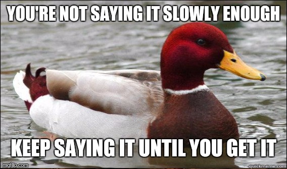 YOU'RE NOT SAYING IT SLOWLY ENOUGH KEEP SAYING IT UNTIL YOU GET IT | made w/ Imgflip meme maker