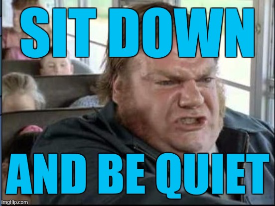 SIT DOWN AND BE QUIET | made w/ Imgflip meme maker