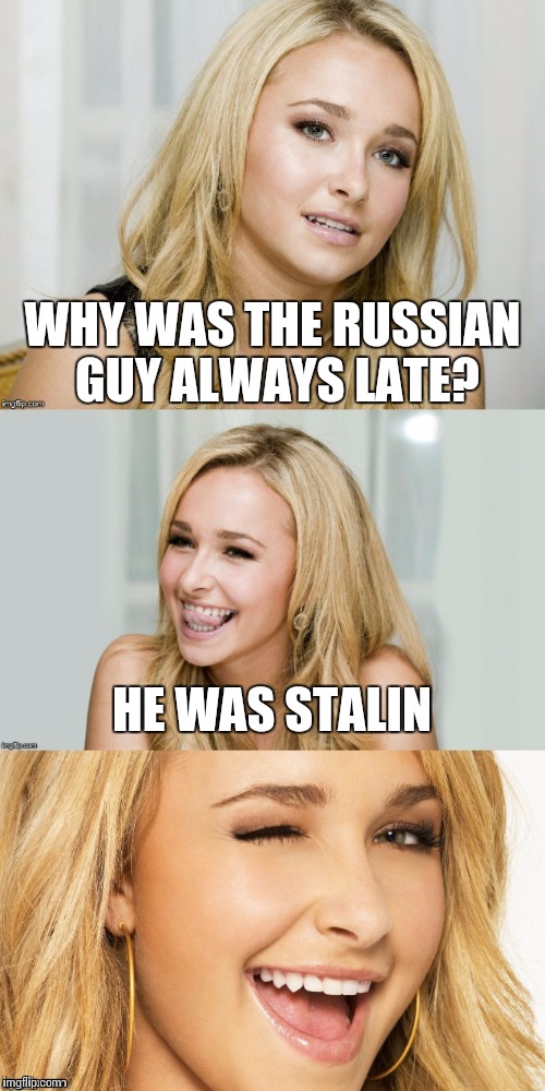 There Were A Few Marx Against Him |  WHY WAS THE RUSSIAN GUY ALWAYS LATE? HE WAS STALIN | image tagged in bad pun hayden panettiere,stalin,puns | made w/ Imgflip meme maker