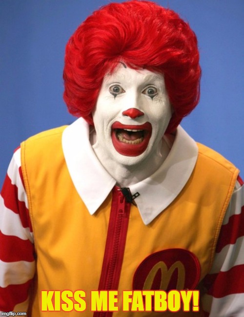 Ronald McDonald | KISS ME FATBOY! | image tagged in ronald mcdonald | made w/ Imgflip meme maker