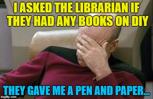 Asking librarians for books... So hot right now :) | I ASKED THE LIBRARIAN IF THEY HAD ANY BOOKS ON DIY; THEY GAVE ME A PEN AND PAPER... | image tagged in memes,captain picard facepalm,books,librarian,diy | made w/ Imgflip meme maker