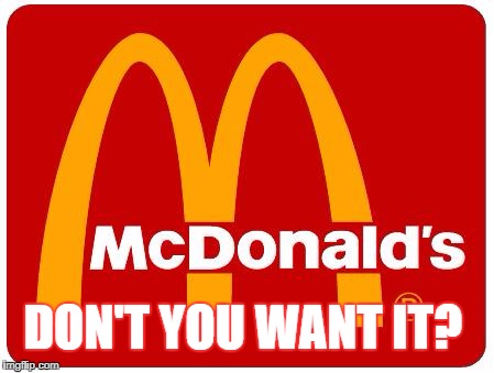 McDonalds | DON'T YOU WANT IT? | image tagged in mcdonalds | made w/ Imgflip meme maker