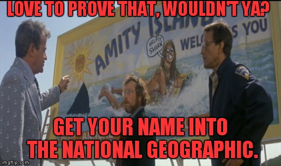 LOVE TO PROVE THAT, WOULDN'T YA? GET YOUR NAME INTO THE NATIONAL GEOGRAPHIC. | made w/ Imgflip meme maker