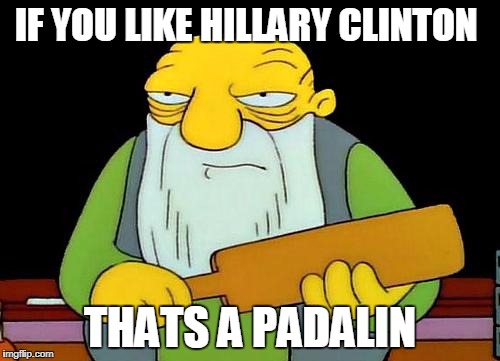 That's a paddlin' | IF YOU LIKE HILLARY CLINTON; THATS A PADALIN | image tagged in memes,that's a paddlin' | made w/ Imgflip meme maker