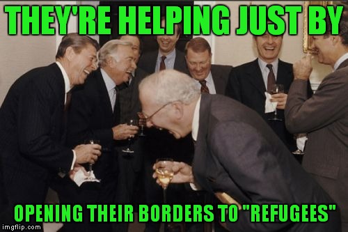 Laughing Men In Suits Meme | THEY'RE HELPING JUST BY OPENING THEIR BORDERS TO "REFUGEES" | image tagged in memes,laughing men in suits | made w/ Imgflip meme maker