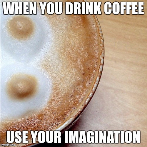 Coffee Gender | WHEN YOU DRINK COFFEE USE YOUR IMAGINATION | image tagged in coffee gender | made w/ Imgflip meme maker