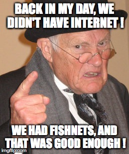Back In My Day Meme | BACK IN MY DAY, WE DIDN'T HAVE INTERNET ! WE HAD FISHNETS, AND THAT WAS GOOD ENOUGH ! | image tagged in memes,back in my day | made w/ Imgflip meme maker