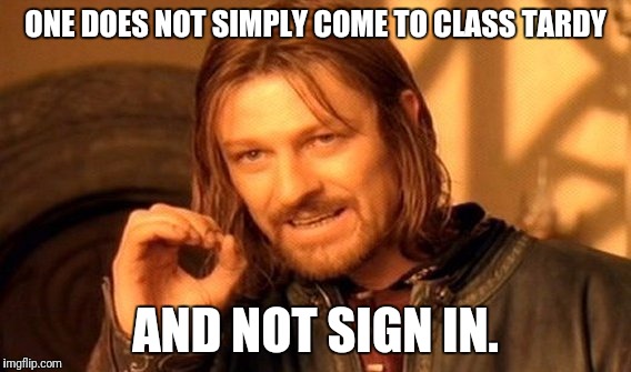 One Does Not Simply Meme | ONE DOES NOT SIMPLY COME TO CLASS TARDY; AND NOT SIGN IN. | image tagged in memes,one does not simply | made w/ Imgflip meme maker