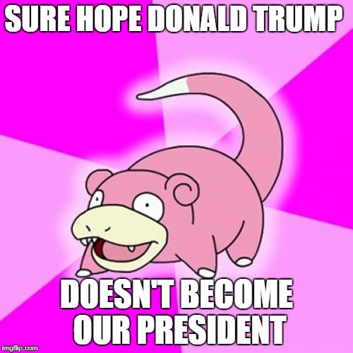 Slowpoke | SURE HOPE DONALD TRUMP; DOESN'T BECOME OUR PRESIDENT | image tagged in memes,slowpoke | made w/ Imgflip meme maker