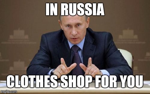 Vladimir Putin Meme | IN RUSSIA; CLOTHES SHOP FOR YOU | image tagged in memes,vladimir putin | made w/ Imgflip meme maker