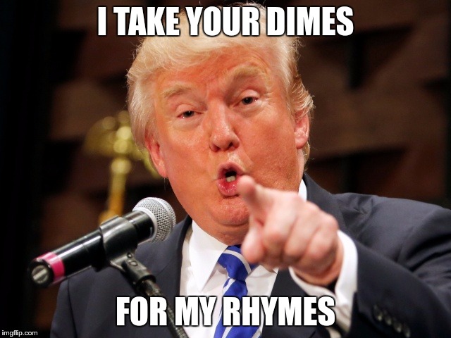 Trump You! | I TAKE YOUR DIMES FOR MY RHYMES | image tagged in trump you | made w/ Imgflip meme maker