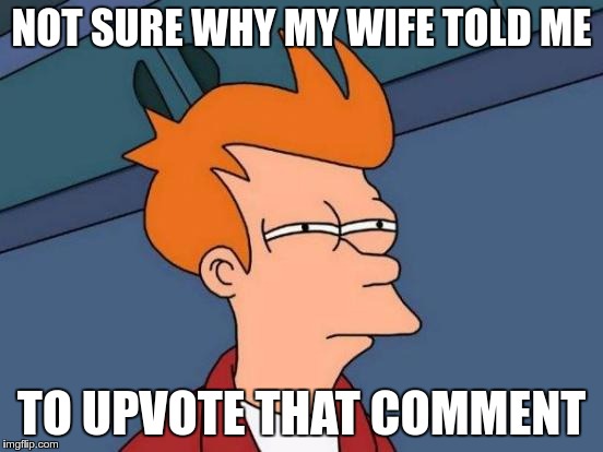Futurama Fry Meme | NOT SURE WHY MY WIFE TOLD ME TO UPVOTE THAT COMMENT | image tagged in memes,futurama fry | made w/ Imgflip meme maker