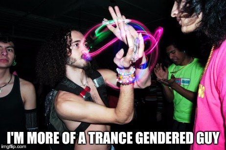 TRANSGENDER CONFUSION | I'M MORE OF A TRANCE GENDERED GUY | image tagged in memes,funny,trance,transgender,gender,identity | made w/ Imgflip meme maker