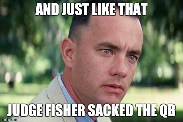 And Just Like That | AND JUST LIKE THAT; JUDGE FISHER SACKED THE QB | image tagged in forrest gump | made w/ Imgflip meme maker