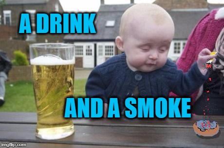 drunk baby with cigarette | A DRINK AND A SMOKE | image tagged in drunk baby with cigarette | made w/ Imgflip meme maker