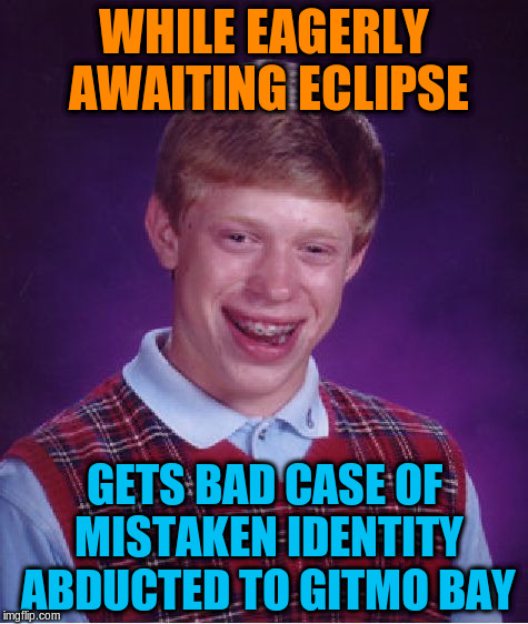 Bad Luck Brian Meme | WHILE EAGERLY AWAITING ECLIPSE GETS BAD CASE OF MISTAKEN IDENTITY ABDUCTED TO GITMO BAY | image tagged in memes,bad luck brian | made w/ Imgflip meme maker