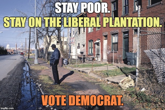 Poverty is big business for bureaucrats. | STAY POOR. STAY ON THE LIBERAL PLANTATION. VOTE DEMOCRAT. | image tagged in memes,democrats,donald trump | made w/ Imgflip meme maker