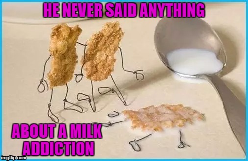 I always go for Whole Vitamin D...none of that cut stuff! | HE NEVER SAID ANYTHING; ABOUT A MILK ADDICTION | image tagged in corn flake drowning,memes,milk addiction,got milk,funny,vitamin d | made w/ Imgflip meme maker