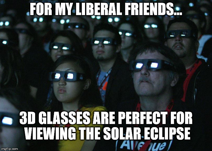 3D Glasses & Solar Eclipse | FOR MY LIBERAL FRIENDS... 3D GLASSES ARE PERFECT FOR VIEWING THE SOLAR ECLIPSE | image tagged in 3d glasses perfect solar eclipse liberal friends | made w/ Imgflip meme maker
